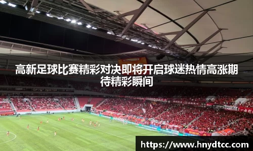 高新足球比赛精彩对决即将开启球迷热情高涨期待精彩瞬间