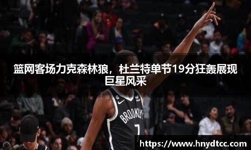 篮网客场力克森林狼，杜兰特单节19分狂轰展现巨星风采