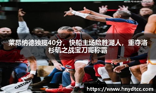 莱昂纳德独揽40分，快船主场险胜湖人，重夺洛杉矶之战宝刀哥称霸