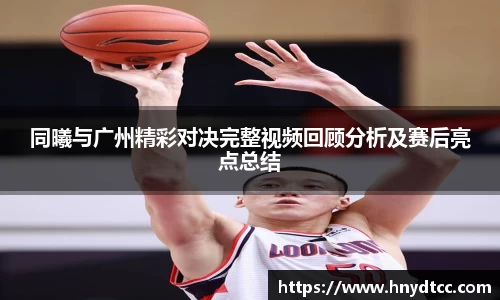 同曦与广州精彩对决完整视频回顾分析及赛后亮点总结