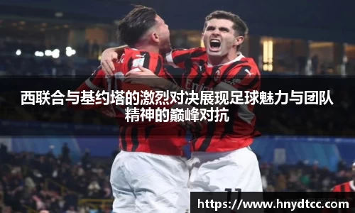 西联合与基约塔的激烈对决展现足球魅力与团队精神的巅峰对抗