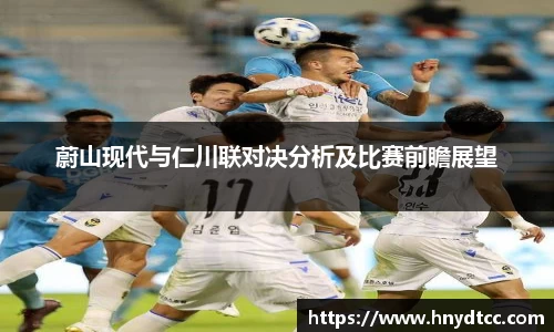蔚山现代与仁川联对决分析及比赛前瞻展望