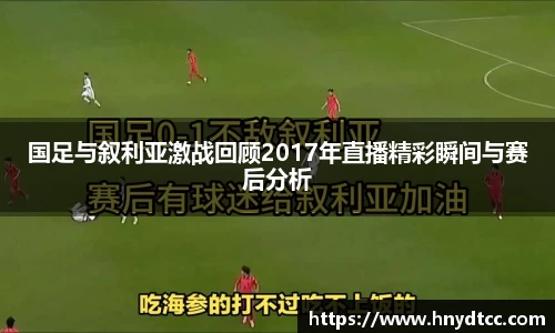 国足与叙利亚激战回顾2017年直播精彩瞬间与赛后分析
