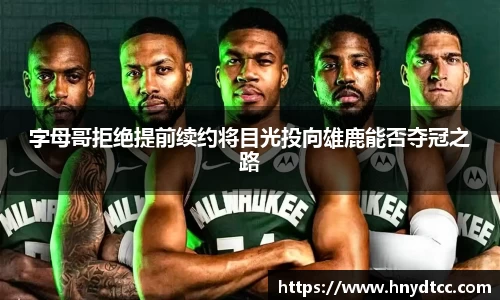 字母哥拒绝提前续约将目光投向雄鹿能否夺冠之路