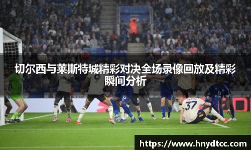 切尔西与莱斯特城精彩对决全场录像回放及精彩瞬间分析