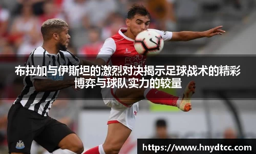布拉加与伊斯坦的激烈对决揭示足球战术的精彩博弈与球队实力的较量