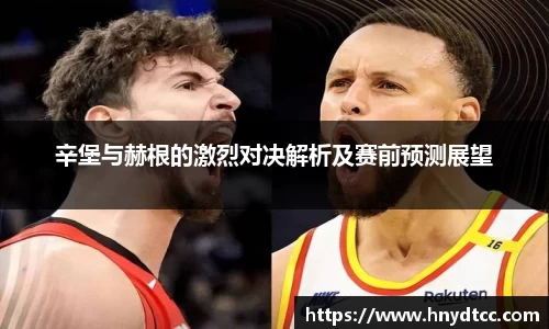 辛堡与赫根的激烈对决解析及赛前预测展望