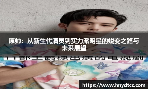 原帅：从新生代演员到实力派明星的蜕变之路与未来展望