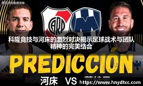 科隆竟技与河床的激烈对决揭示足球战术与团队精神的完美结合