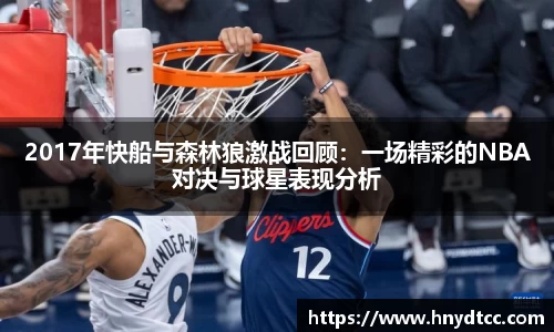 2017年快船与森林狼激战回顾：一场精彩的NBA对决与球星表现分析