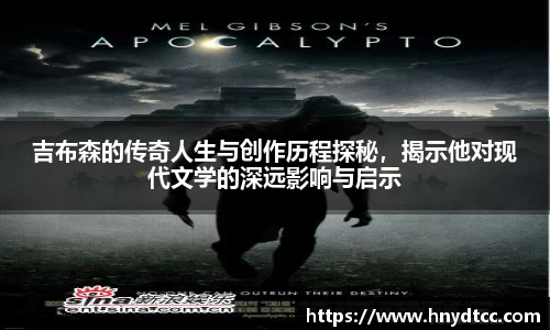 吉布森的传奇人生与创作历程探秘，揭示他对现代文学的深远影响与启示