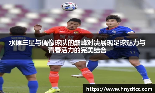 水原三星与偶像球队的巅峰对决展现足球魅力与青春活力的完美结合