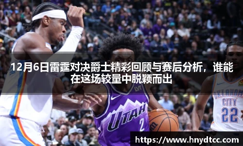 12月6日雷霆对决爵士精彩回顾与赛后分析，谁能在这场较量中脱颖而出