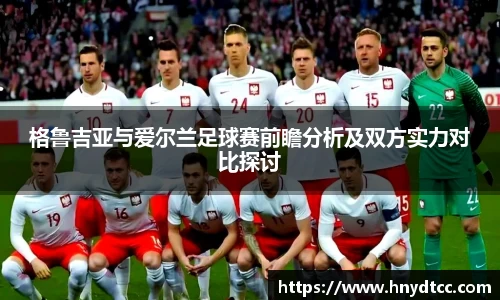 格鲁吉亚与爱尔兰足球赛前瞻分析及双方实力对比探讨