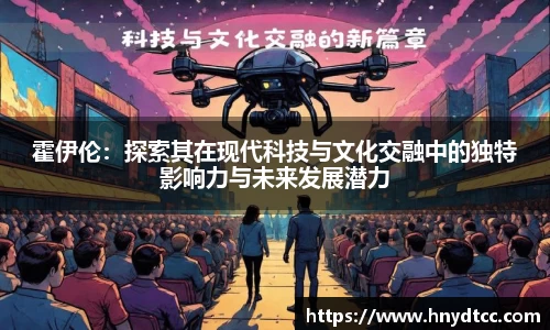 霍伊伦：探索其在现代科技与文化交融中的独特影响力与未来发展潜力