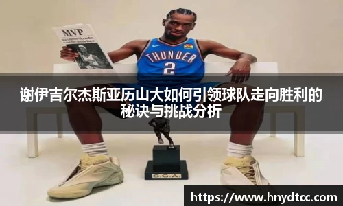 谢伊吉尔杰斯亚历山大如何引领球队走向胜利的秘诀与挑战分析