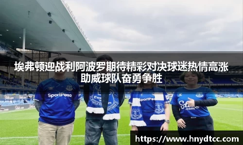 埃弗顿迎战利阿波罗期待精彩对决球迷热情高涨助威球队奋勇争胜