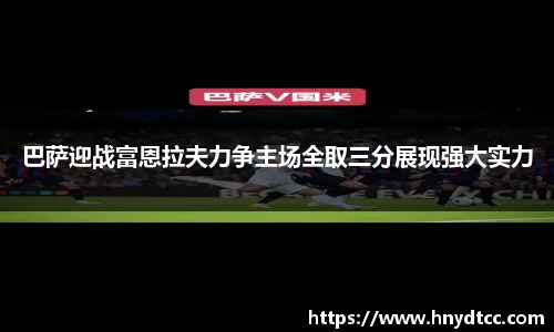 巴萨迎战富恩拉夫力争主场全取三分展现强大实力