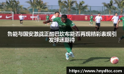 鲁能与国安激战正酣巴坎布能否再现精彩表现引发球迷期待