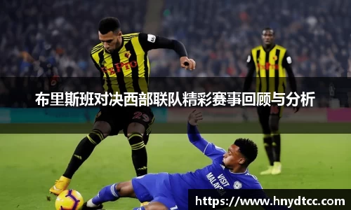 布里斯班对决西部联队精彩赛事回顾与分析