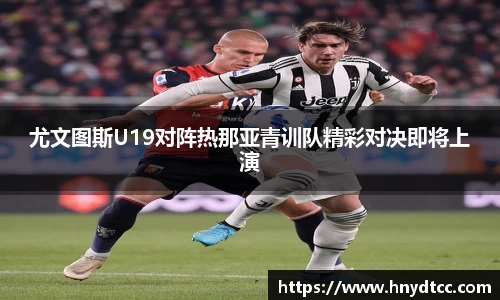 尤文图斯U19对阵热那亚青训队精彩对决即将上演