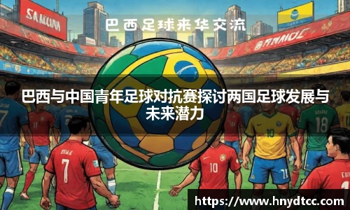 巴西与中国青年足球对抗赛探讨两国足球发展与未来潜力