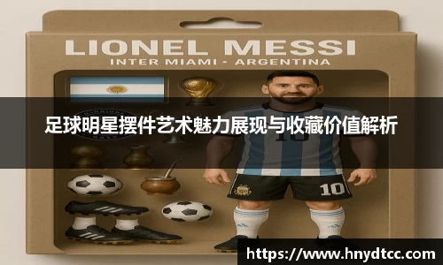 足球明星摆件艺术魅力展现与收藏价值解析