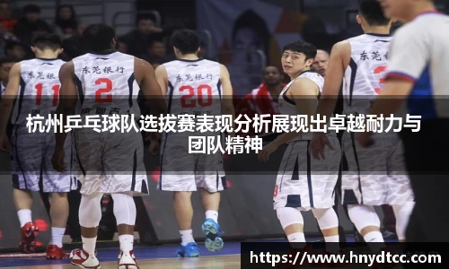 杭州乒乓球队选拔赛表现分析展现出卓越耐力与团队精神