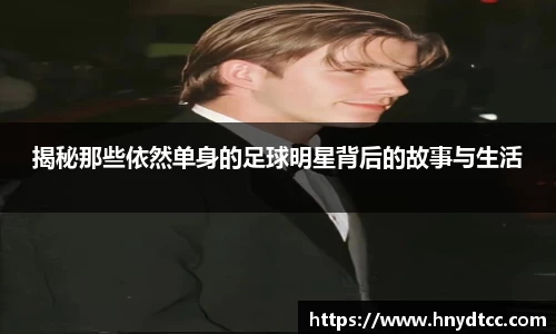 揭秘那些依然单身的足球明星背后的故事与生活