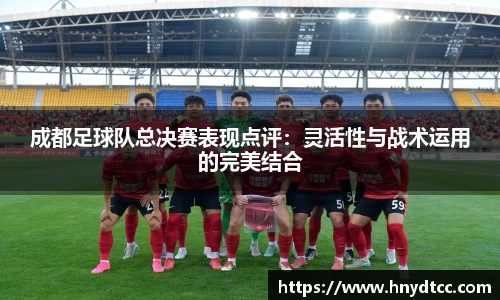 成都足球队总决赛表现点评：灵活性与战术运用的完美结合