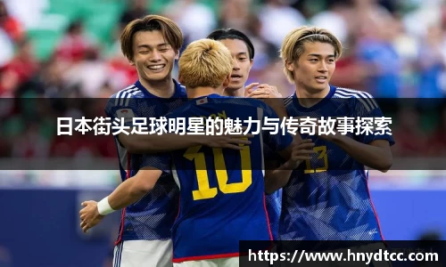日本街头足球明星的魅力与传奇故事探索