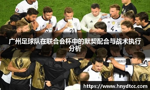 广州足球队在联合会杯中的默契配合与战术执行分析