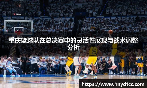 重庆篮球队在总决赛中的灵活性展现与战术调整分析